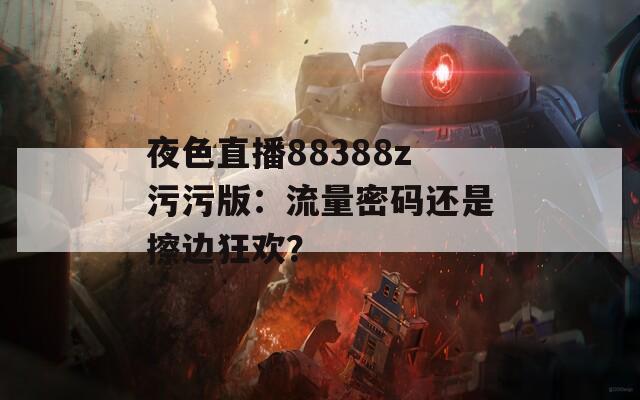 夜色直播88388z污污版：流量密码还是擦边狂欢？
