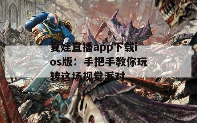 夏娃直播app下载ios版：手把手教你玩转这场视觉派对