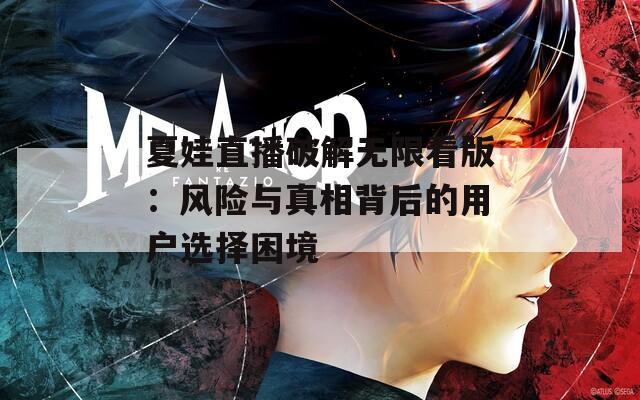 夏娃直播破解无限看版：风险与真相背后的用户选择困境
