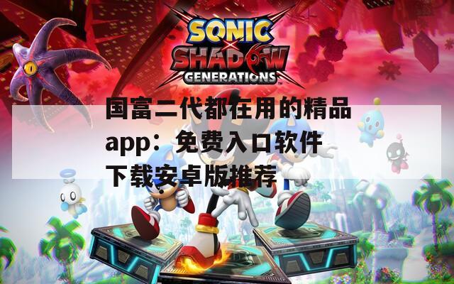 国富二代都在用的精品app：免费入口软件下载安卓版推荐