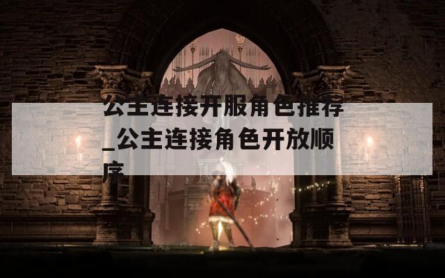 公主连接开服角色推荐_公主连接角色开放顺序