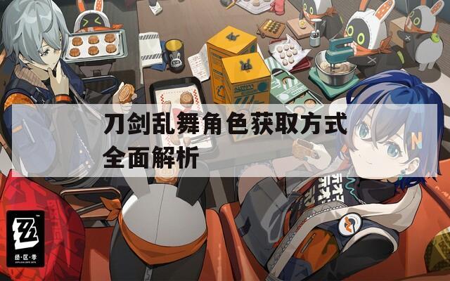 刀剑乱舞角色获取方式全面解析