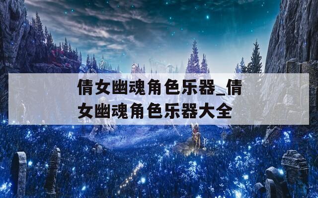 倩女幽魂角色乐器_倩女幽魂角色乐器大全