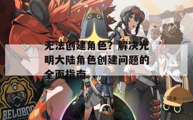 无法创建角色？解决光明大陆角色创建问题的全面指南