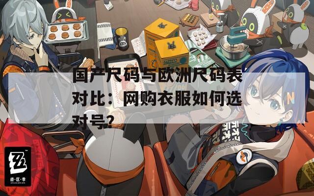 国产尺码与欧洲尺码表对比：网购衣服如何选对号？