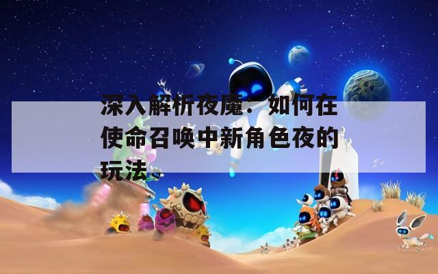深入解析夜魔：如何在使命召唤中新角色夜的玩法
