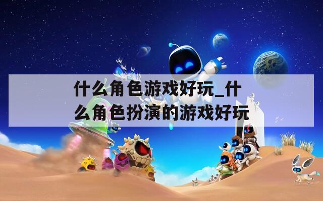 什么角色游戏好玩_什么角色扮演的游戏好玩