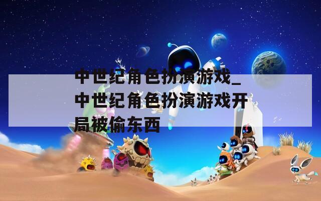 中世纪角色扮演游戏_中世纪角色扮演游戏开局被偷东西