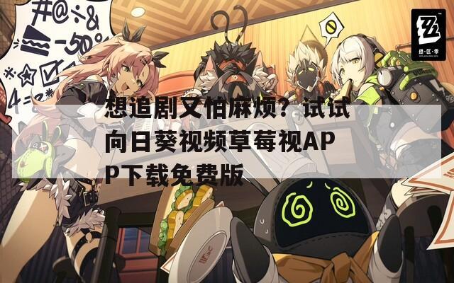 想追剧又怕麻烦？试试向日葵视频草莓视APP下载免费版