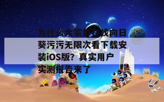 为什么大家都在找向日葵污污无限次看下载安装iOS版？真实用户实测报告来了