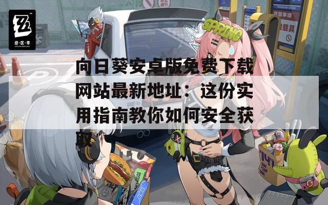 向日葵安卓版免费下载网站最新地址：这份实用指南教你如何安全获取