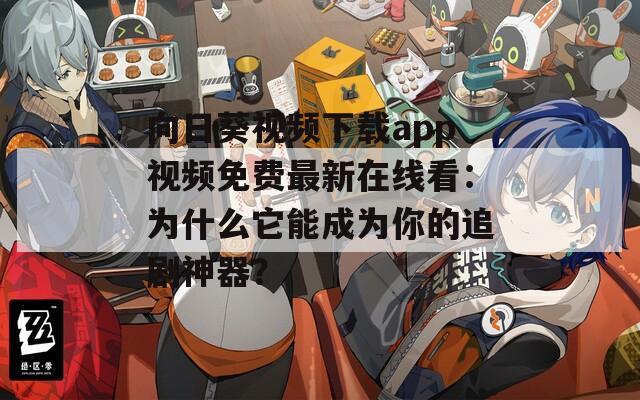 向日葵视频下载app视频免费最新在线看：为什么它能成为你的追剧神器？