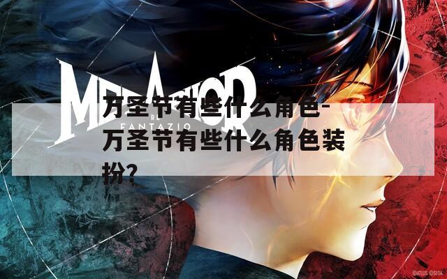万圣节有些什么角色-万圣节有些什么角色装扮？