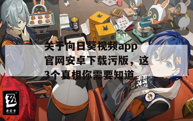 关于向日葵视频app官网安卓下载污版，这3个真相你需要知道