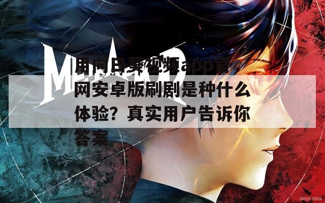用向日葵视频app官网安卓版刷剧是种什么体验？真实用户告诉你答案