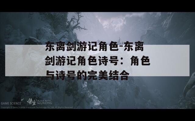 东离剑游记角色-东离剑游记角色诗号：角色与诗号的完美结合