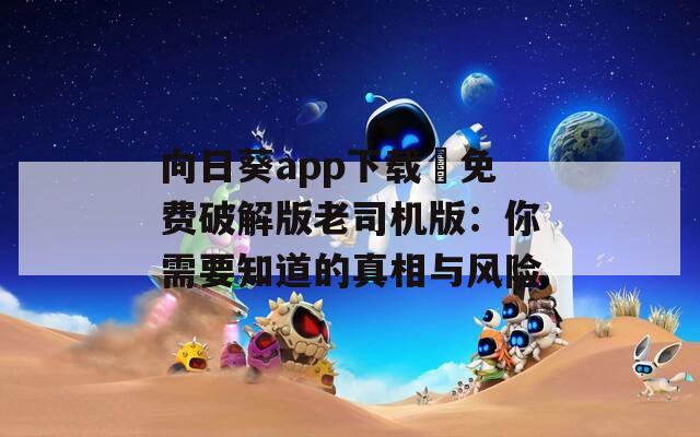 向日葵app下载汅免费破解版老司机版：你需要知道的真相与风险