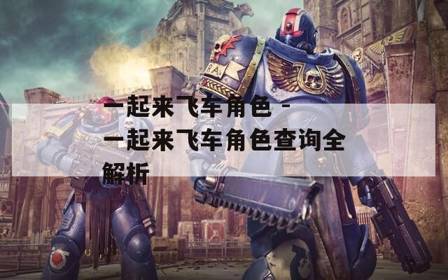 一起来飞车角色 - 一起来飞车角色查询全解析
