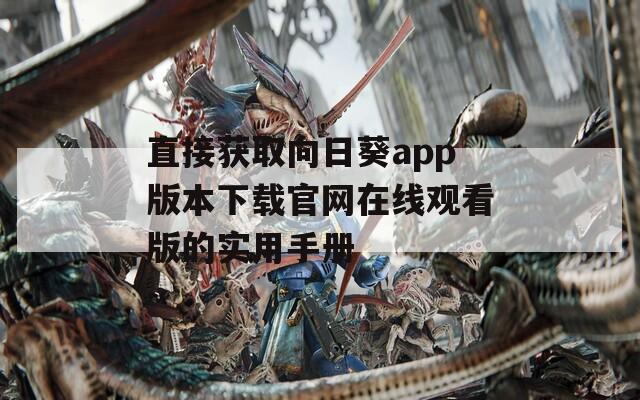 直接获取向日葵app版本下载官网在线观看版的实用手册