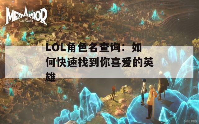 LOL角色名查询：如何快速找到你喜爱的英雄