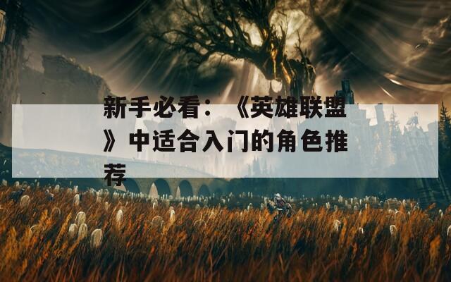 新手必看：《英雄联盟》中适合入门的角色推荐