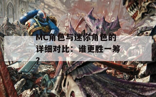 MC角色与迷你角色的详细对比：谁更胜一筹？