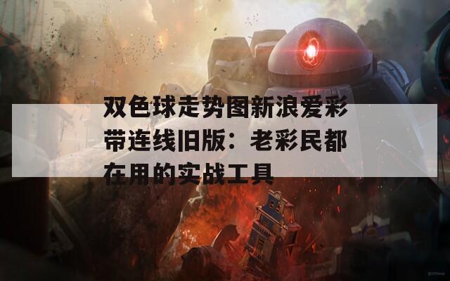 双色球走势图新浪爱彩带连线旧版：老彩民都在用的实战工具