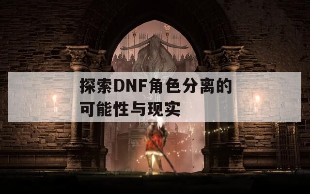 探索DNF角色分离的可能性与现实