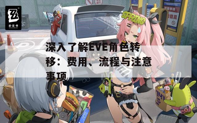 深入了解EVE角色转移：费用、流程与注意事项