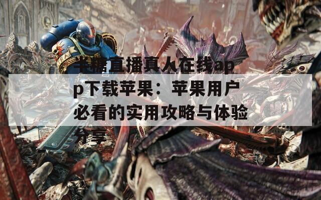 半糖直播真人在线app下载苹果：苹果用户必看的实用攻略与体验分享