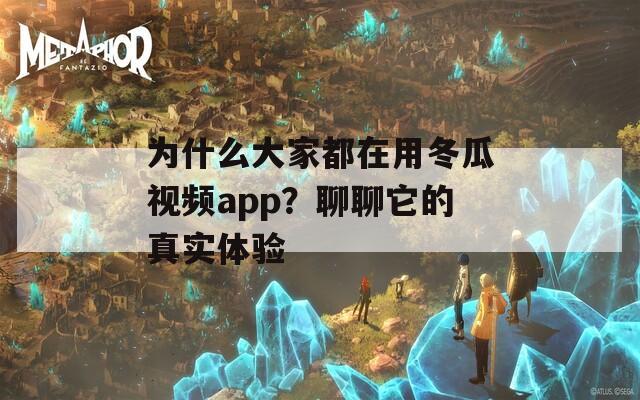 为什么大家都在用冬瓜视频app？聊聊它的真实体验