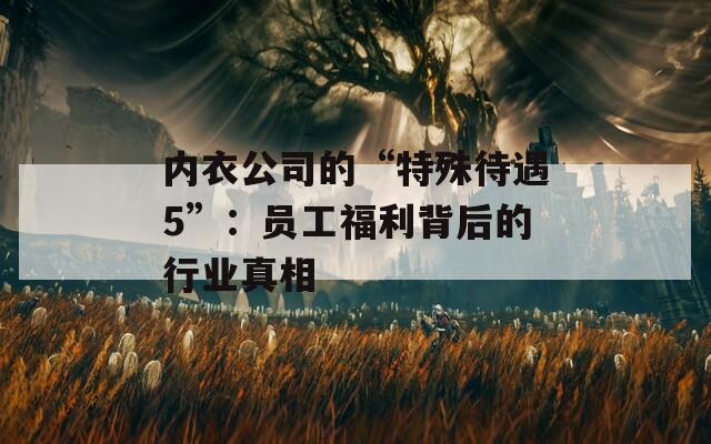内衣公司的“特殊待遇5”：员工福利背后的行业真相