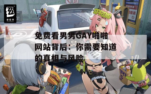 免费看男男GAY啪啪网站背后：你需要知道的真相与风险