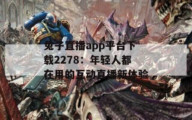 兔子直播app平台下载2278：年轻人都在用的互动直播新体验