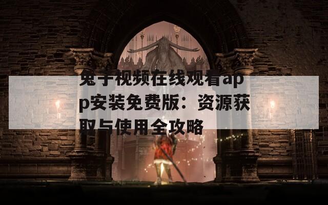 兔子视频在线观看app安装免费版：资源获取与使用全攻略