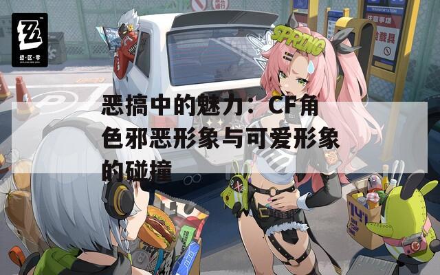 恶搞中的魅力：CF角色邪恶形象与可爱形象的碰撞